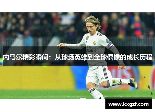 内马尔精彩瞬间：从球场英雄到全球偶像的成长历程