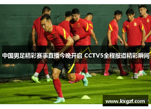 中国男足精彩赛事直播今晚开启 CCTV5全程报道精彩瞬间