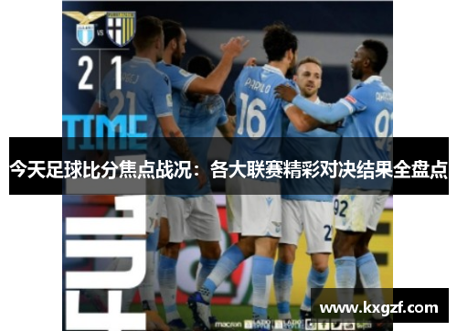 今天足球比分焦点战况：各大联赛精彩对决结果全盘点