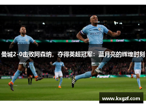曼城2-0击败阿森纳，夺得英超冠军：蓝月亮的辉煌时刻