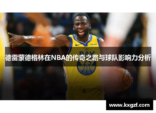 德雷蒙德格林在NBA的传奇之路与球队影响力分析