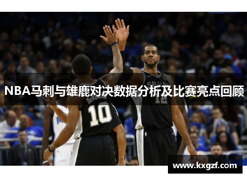 NBA马刺与雄鹿对决数据分析及比赛亮点回顾