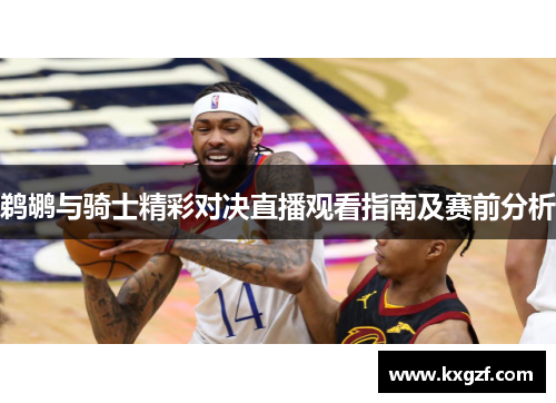 鹈鹕与骑士精彩对决直播观看指南及赛前分析