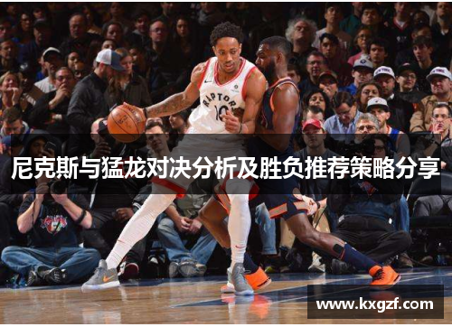 尼克斯与猛龙对决分析及胜负推荐策略分享